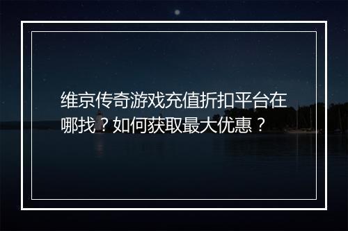 维京传奇游戏充值折扣平台在哪找？如何获取最大优惠？