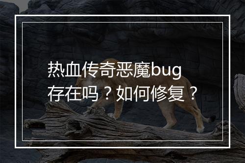 热血传奇恶魔bug存在吗？如何修复？