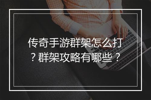 传奇手游群架怎么打？群架攻略有哪些？