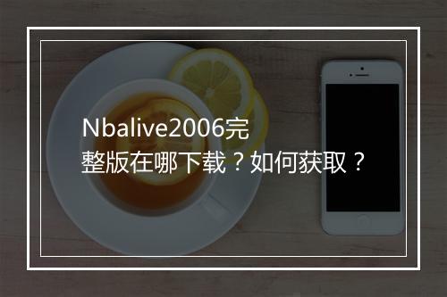 Nbalive2006完整版在哪下载？如何获取？