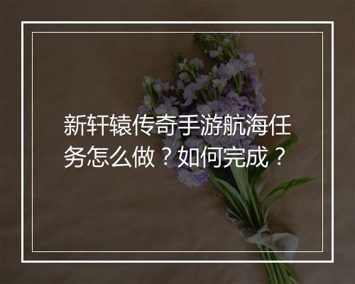 新轩辕传奇手游航海任务怎么做？如何完成？