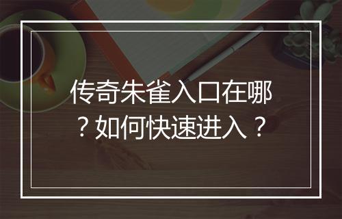 传奇朱雀入口在哪？如何快速进入？