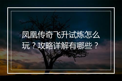 凤凰传奇飞升试炼怎么玩？攻略详解有哪些？