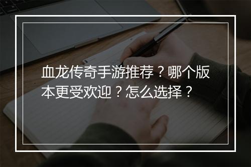 血龙传奇手游推荐？哪个版本更受欢迎？怎么选择？