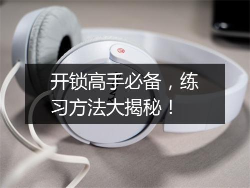 开锁高手必备，练习方法大揭秘！