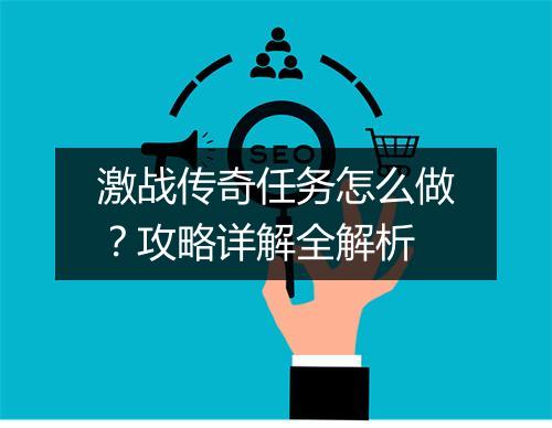 激战传奇任务怎么做？攻略详解全解析