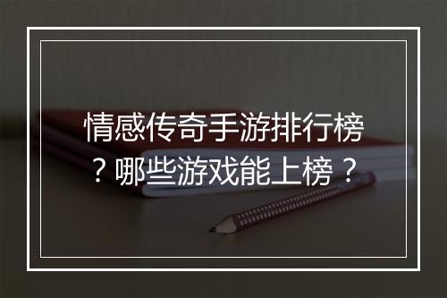 情感传奇手游排行榜？哪些游戏能上榜？