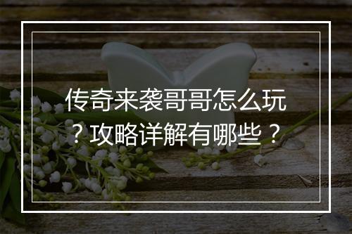 传奇来袭哥哥怎么玩？攻略详解有哪些？