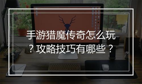 手游猎魔传奇怎么玩？攻略技巧有哪些？