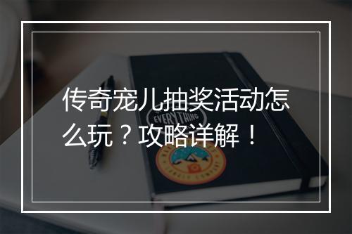传奇宠儿抽奖活动怎么玩？攻略详解！
