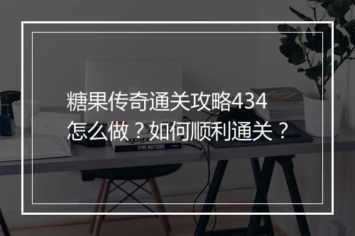 糖果传奇通关攻略434怎么做？如何顺利通关？