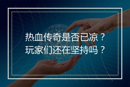 热血传奇是否已凉？玩家们还在坚持吗？