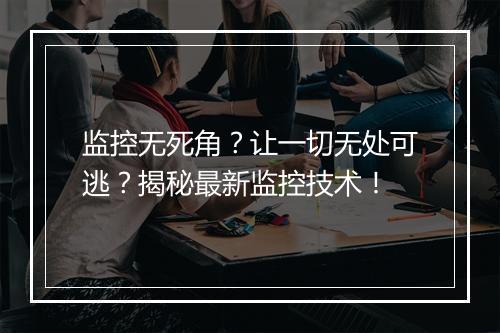 监控无死角？让一切无处可逃？揭秘最新监控技术！