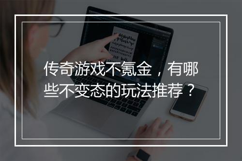传奇游戏不氪金，有哪些不变态的玩法推荐？