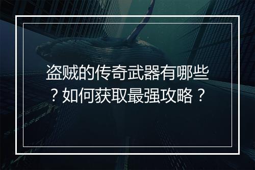 盗贼的传奇武器有哪些？如何获取最强攻略？