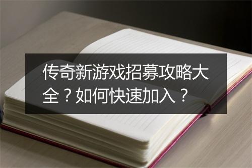 传奇新游戏招募攻略大全？如何快速加入？