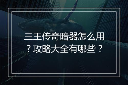 三王传奇暗器怎么用？攻略大全有哪些？