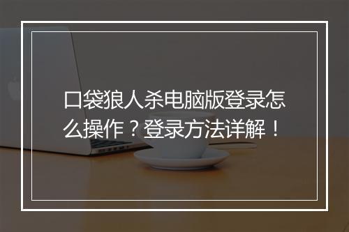 口袋狼人杀电脑版登录怎么操作？登录方法详解！