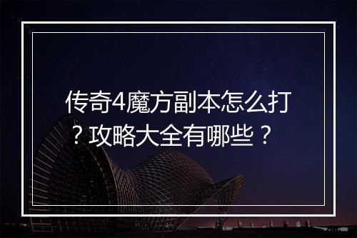 传奇4魔方副本怎么打？攻略大全有哪些？