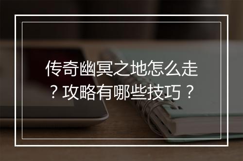 传奇幽冥之地怎么走？攻略有哪些技巧？