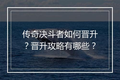 传奇决斗者如何晋升？晋升攻略有哪些？