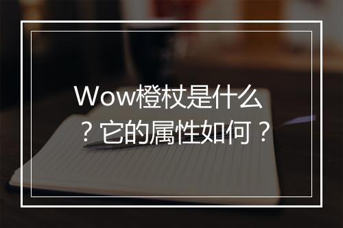 Wow橙杖是什么？它的属性如何？