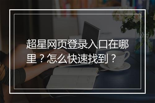 超星网页登录入口在哪里？怎么快速找到？