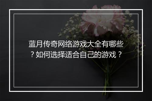 蓝月传奇网络游戏大全有哪些？如何选择适合自己的游戏？
