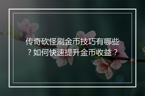 传奇砍怪刷金币技巧有哪些？如何快速提升金币收益？