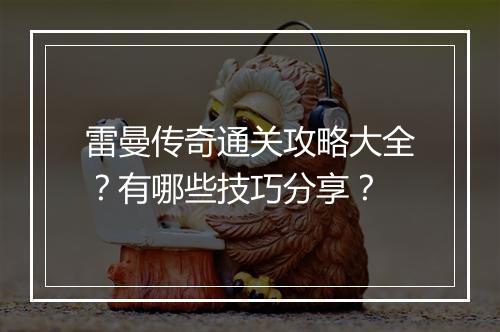 雷曼传奇通关攻略大全？有哪些技巧分享？