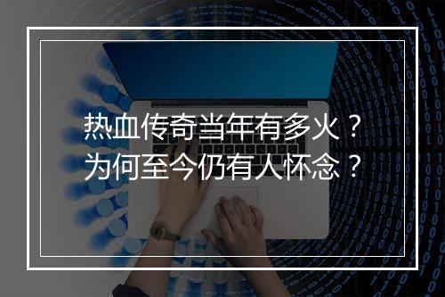 热血传奇当年有多火？为何至今仍有人怀念？