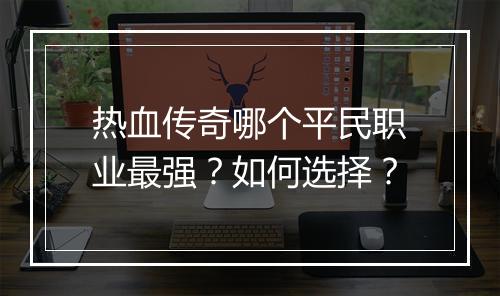 热血传奇哪个平民职业最强？如何选择？