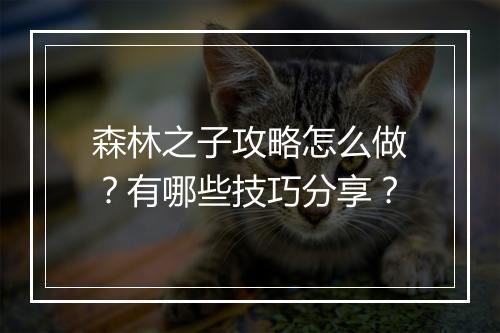 森林之子攻略怎么做？有哪些技巧分享？