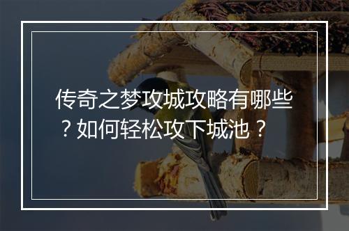 传奇之梦攻城攻略有哪些？如何轻松攻下城池？