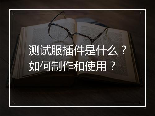 测试服插件是什么？如何制作和使用？