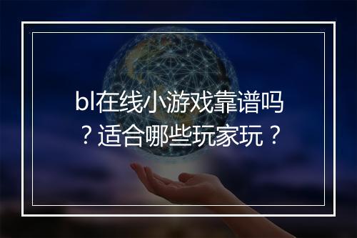 bl在线小游戏靠谱吗？适合哪些玩家玩？