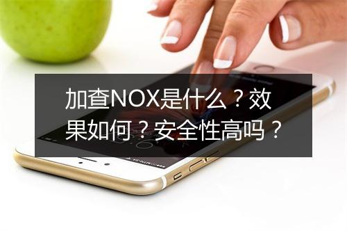 加查NOX是什么？效果如何？安全性高吗？