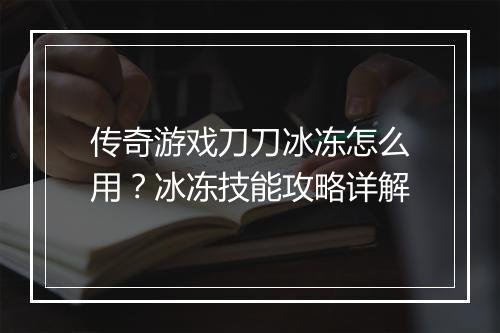 传奇游戏刀刀冰冻怎么用？冰冻技能攻略详解