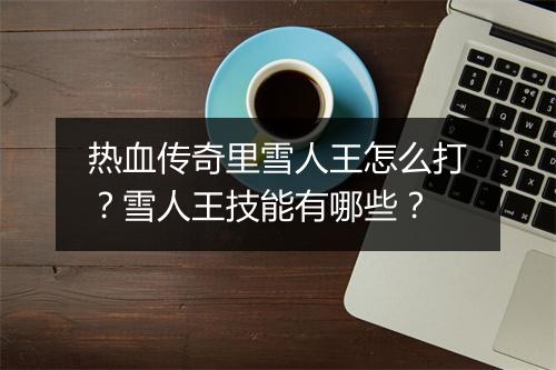 热血传奇里雪人王怎么打？雪人王技能有哪些？
