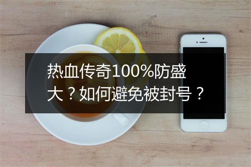 热血传奇100%防盛大？如何避免被封号？