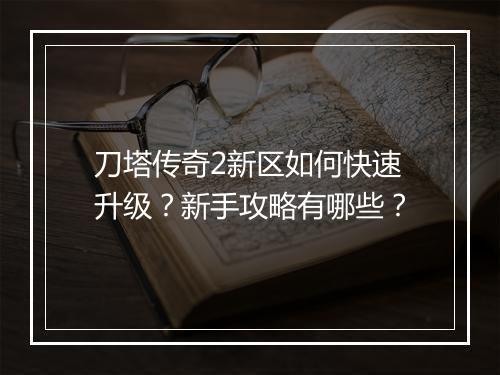 刀塔传奇2新区如何快速升级？新手攻略有哪些？