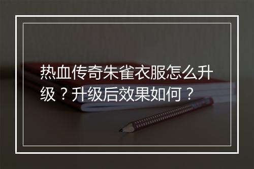 热血传奇朱雀衣服怎么升级？升级后效果如何？