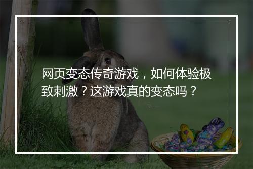 网页变态传奇游戏,如何体验极致刺激?这游戏真的变态吗?