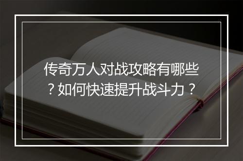 传奇万人对战攻略有哪些？如何快速提升战斗力？