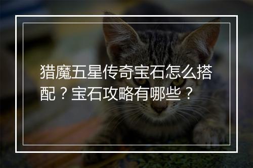 猎魔五星传奇宝石怎么搭配？宝石攻略有哪些？