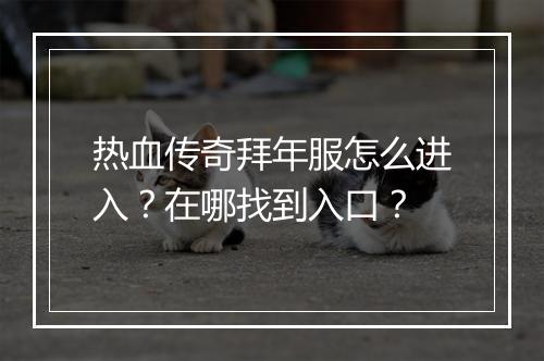 热血传奇拜年服怎么进入？在哪找到入口？