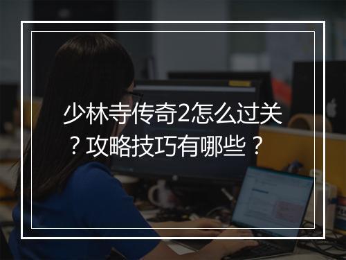 少林寺传奇2怎么过关？攻略技巧有哪些？