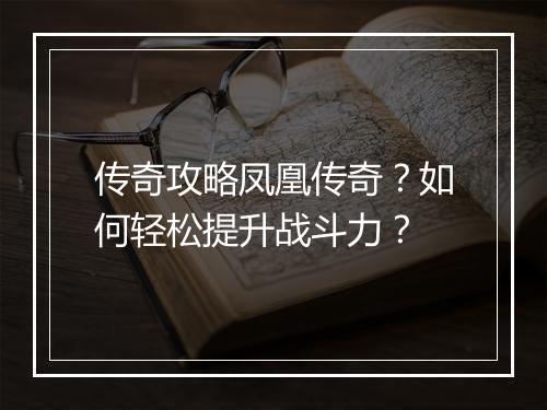 传奇攻略凤凰传奇？如何轻松提升战斗力？