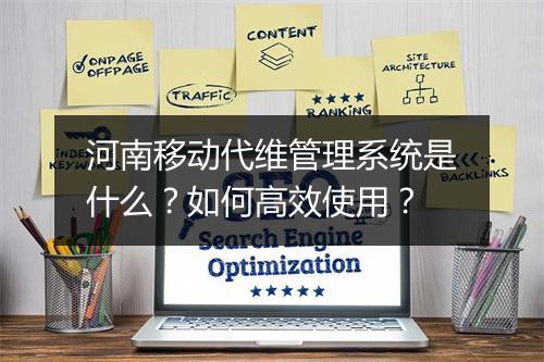 河南移动代维管理系统是什么？如何高效使用？
