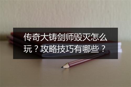 传奇大铸剑师毁灭怎么玩？攻略技巧有哪些？